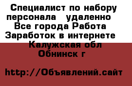 Специалист по набору персонала. (удаленно) - Все города Работа » Заработок в интернете   . Калужская обл.,Обнинск г.